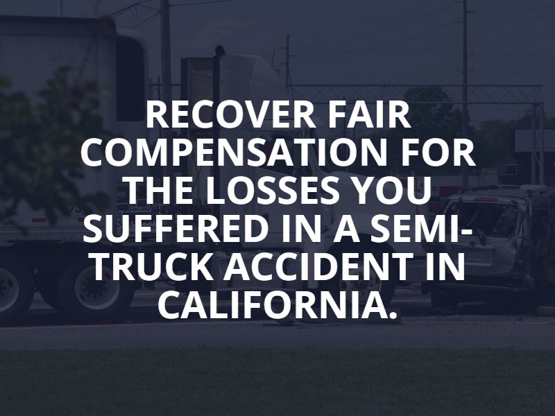 recover fair compensation for the losses you suffered in a semi-truck accident in California.